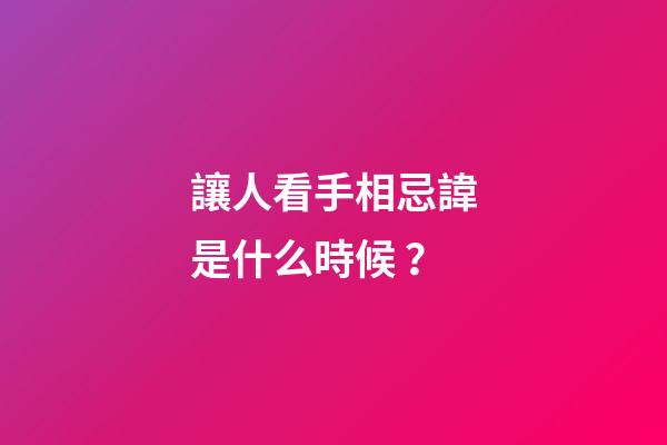讓人看手相忌諱是什么時候？